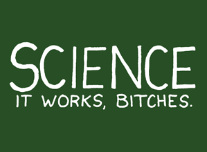 Science - it works, bitches!
